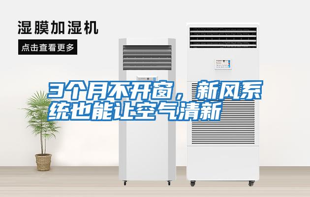 3個(gè)月不開(kāi)窗，新風(fēng)系統(tǒng)也能讓空氣清新