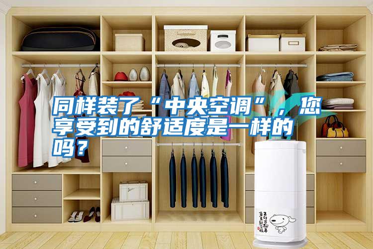 同樣裝了“中央空調(diào)”，您享受到的舒適度是一樣的嗎？