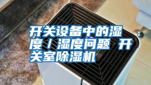 開關(guān)設(shè)備中的濕度／濕度問題 開關(guān)室除濕機(jī)