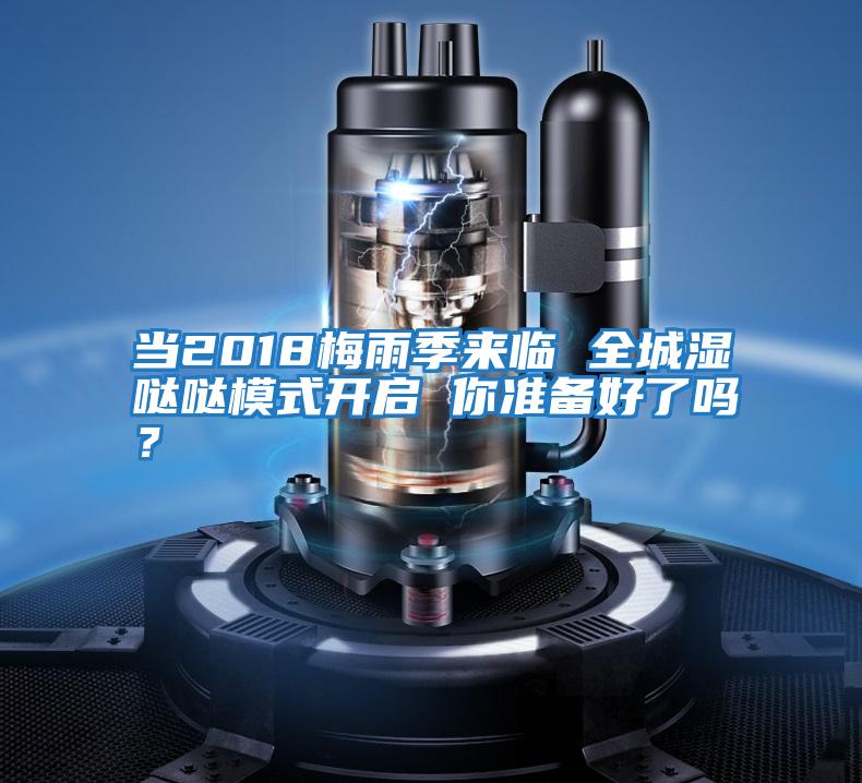 當(dāng)2018梅雨季來臨 全城濕噠噠模式開啟 你準(zhǔn)備好了嗎？