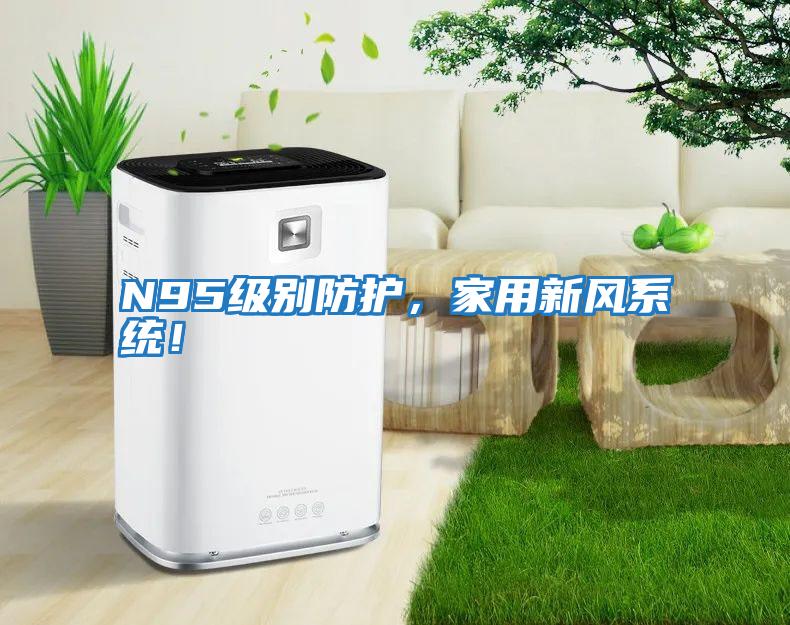 N95級別防護(hù)，家用新風(fēng)系統(tǒng)！