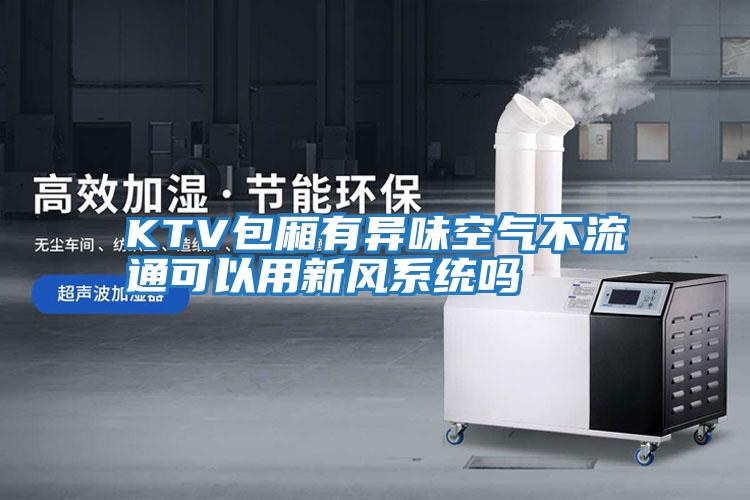 KTV包廂有異味空氣不流通可以用新風系統(tǒng)嗎