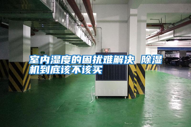 室內(nèi)濕度的困擾難解決 除濕機(jī)到底該不該買(mǎi)