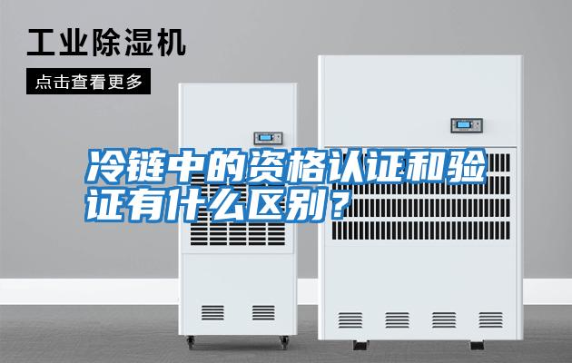 冷鏈中的資格認證和驗證有什么區別？