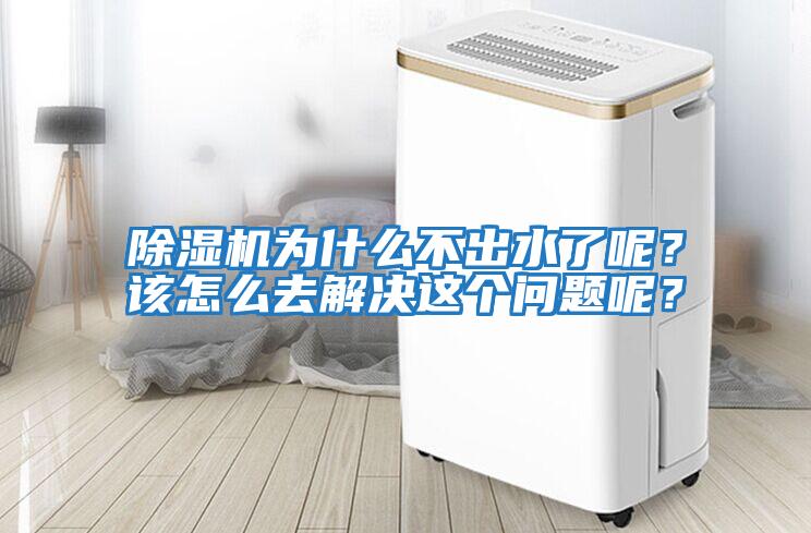 除濕機(jī)為什么不出水了呢？該怎么去解決這個問題呢？