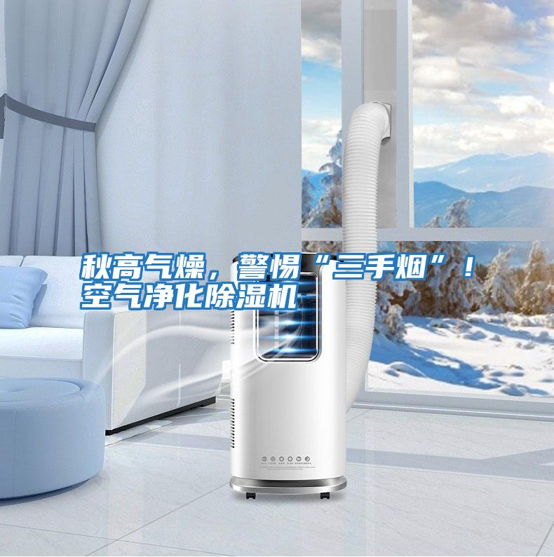 秋高氣燥，警惕“三手煙”！空氣凈化除濕機