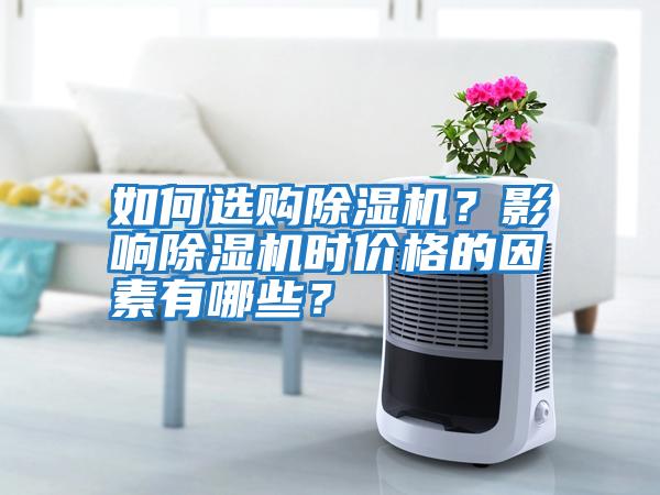 如何選購除濕機？影響除濕機時價格的因素有哪些？