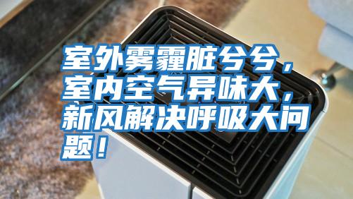 室外霧霾臟兮兮，室內(nèi)空氣異味大，新風解決呼吸大問題！