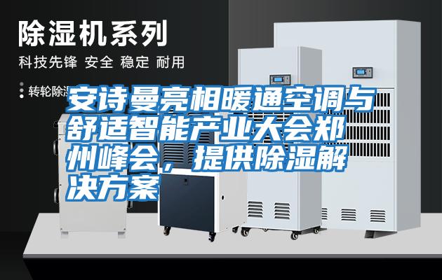 安詩(shī)曼亮相暖通空調(diào)與舒適智能產(chǎn)業(yè)大會(huì)鄭州峰會(huì)，提供除濕解決方案