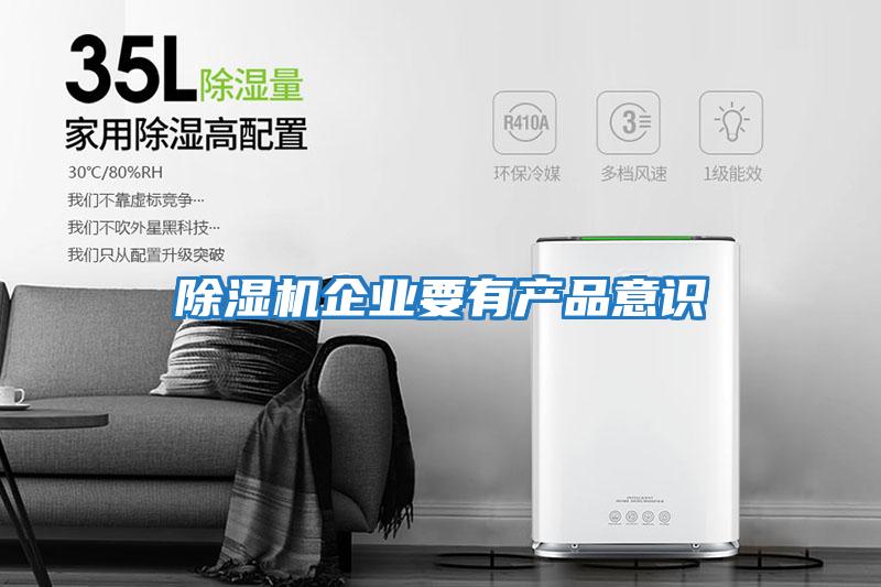 除濕機(jī)企業(yè)要有產(chǎn)品意識(shí)