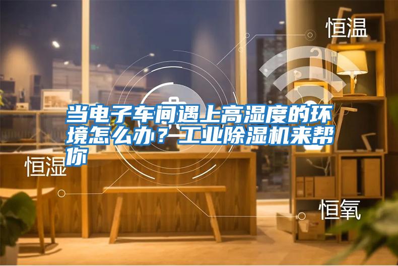 當電子車間遇上高濕度的環境怎么辦？工業除濕機來幫你