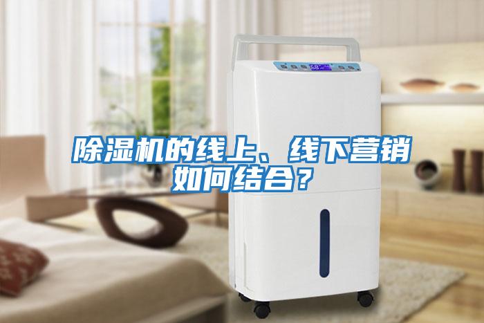 除濕機(jī)的線上、線下營(yíng)銷如何結(jié)合？