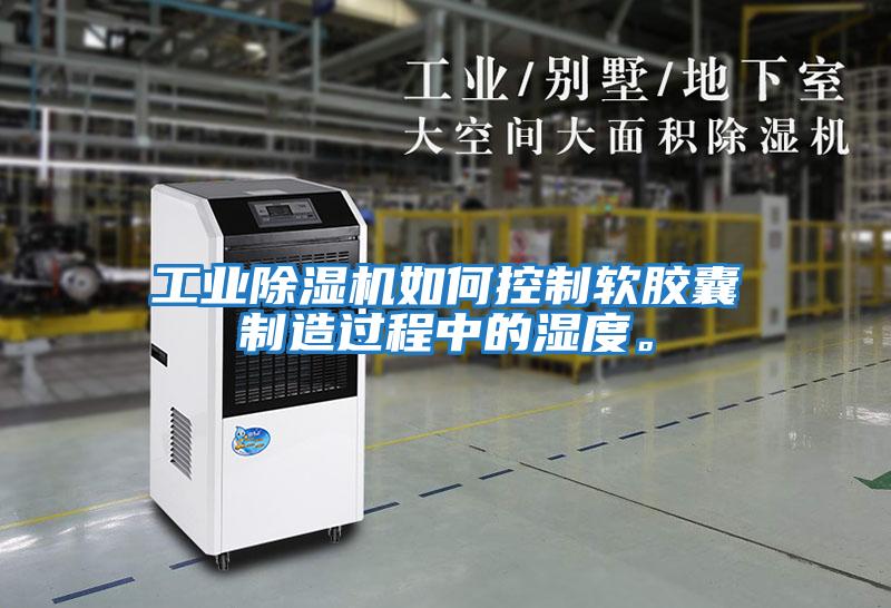 工業除濕機如何控制軟膠囊制造過程中的濕度。