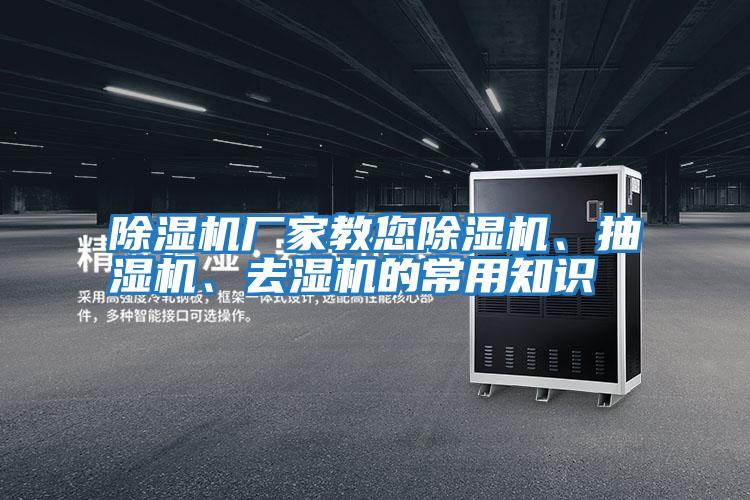 除濕機(jī)廠家教您除濕機(jī)、抽濕機(jī)、去濕機(jī)的常用知識