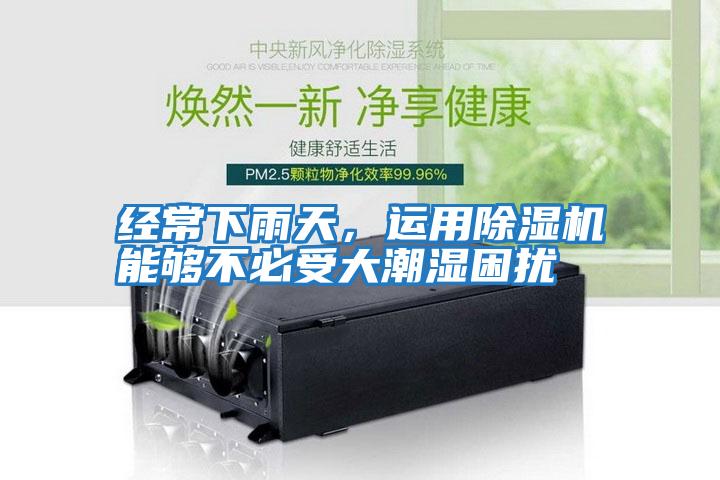 經(jīng)常下雨天，運(yùn)用除濕機(jī)能夠不必受大潮濕困擾