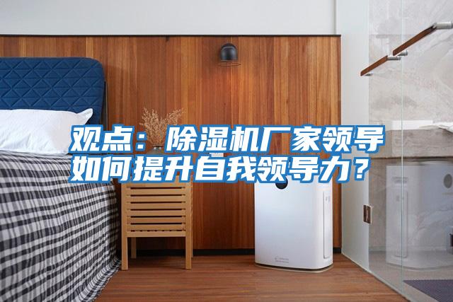 觀點：除濕機廠家領導如何提升自我領導力？