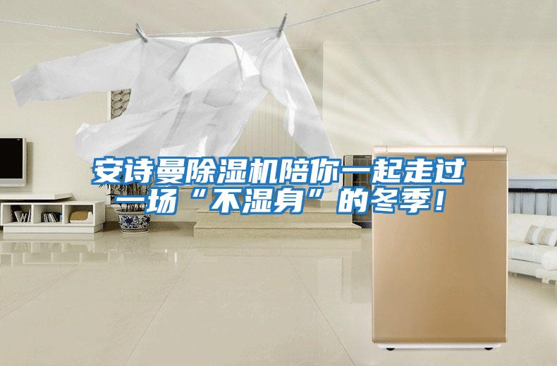安詩(shī)曼除濕機(jī)陪你一起走過(guò)一場(chǎng)“不濕身”的冬季！