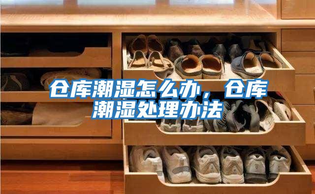 倉庫潮濕怎么辦，倉庫潮濕處理辦法