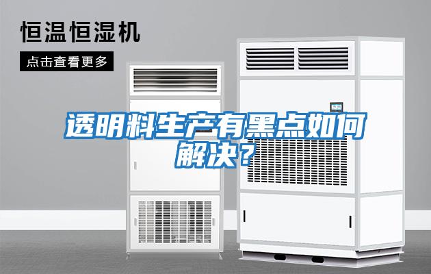 透明料生產有黑點如何解決？