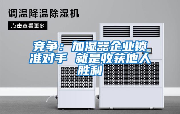 競爭：加濕器企業鎖準對手 就是收獲他人勝利