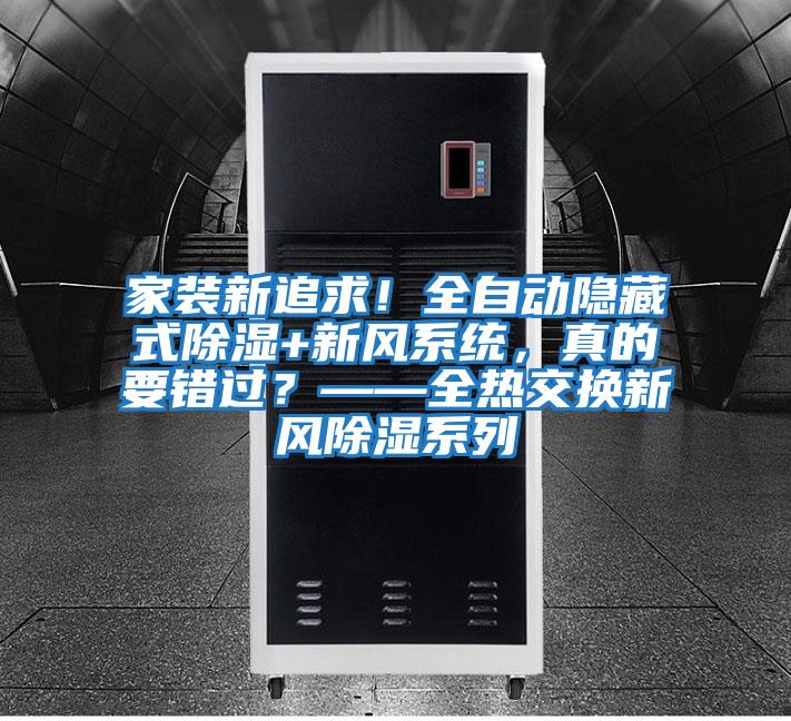 家裝新追求！全自動隱藏式除濕+新風(fēng)系統(tǒng)，真的要錯過？——全熱交換新風(fēng)除濕系列