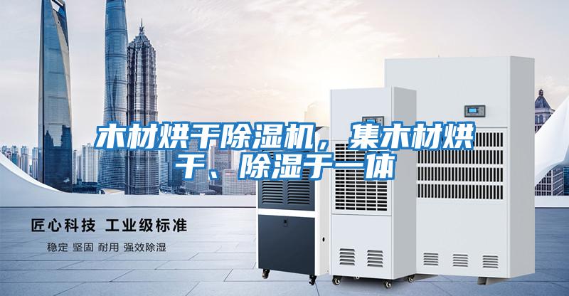 木材烘干除濕機，集木材烘干、除濕于一體