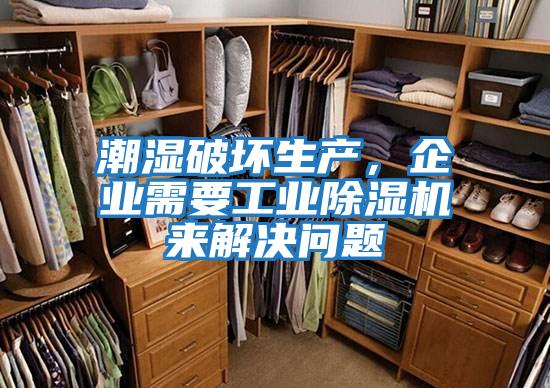 潮濕破壞生產，企業需要工業除濕機來解決問題