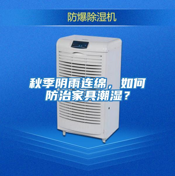 秋季陰雨連綿，如何防治家具潮濕？