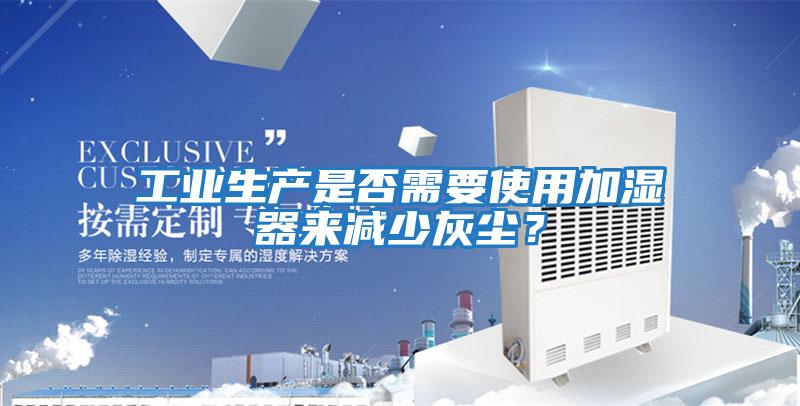 工業(yè)生產是否需要使用加濕器來減少灰塵？