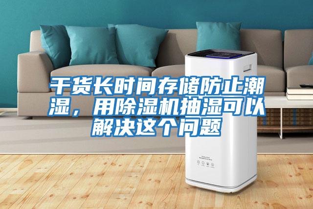 干貨長時間存儲防止潮濕，用除濕機抽濕可以解決這個問題