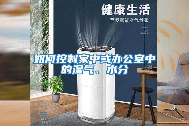 如何控制家中或辦公室中的濕氣、水分