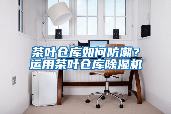 茶葉倉庫如何防潮？運用茶葉倉庫除濕機