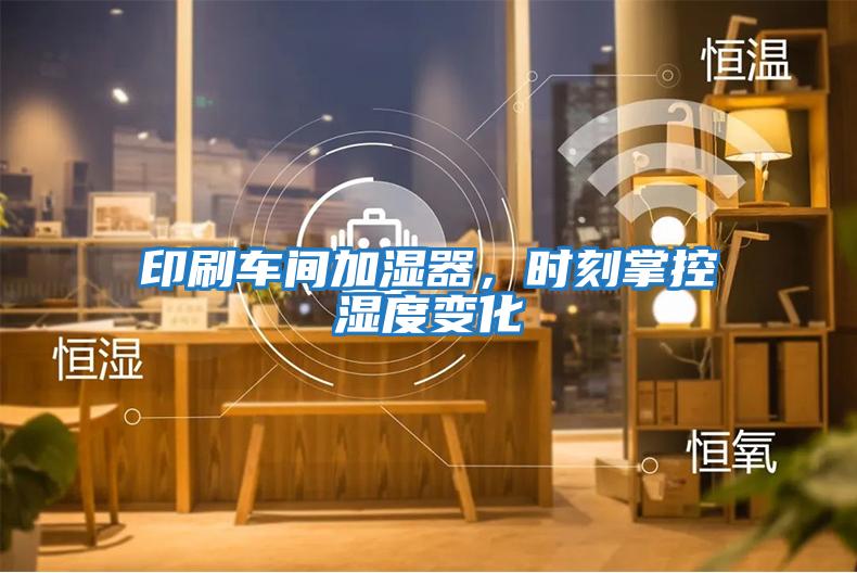 印刷車間加濕器，時刻掌控濕度變化