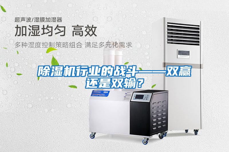 除濕機行業(yè)的戰(zhàn)斗——雙贏還是雙輸？