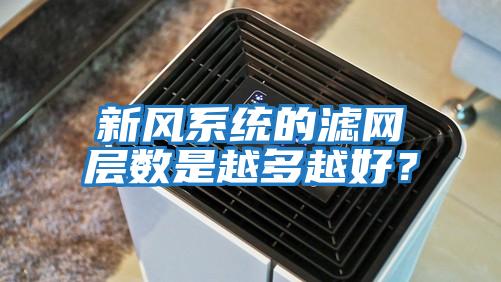 新風系統(tǒng)的濾網層數(shù)是越多越好？