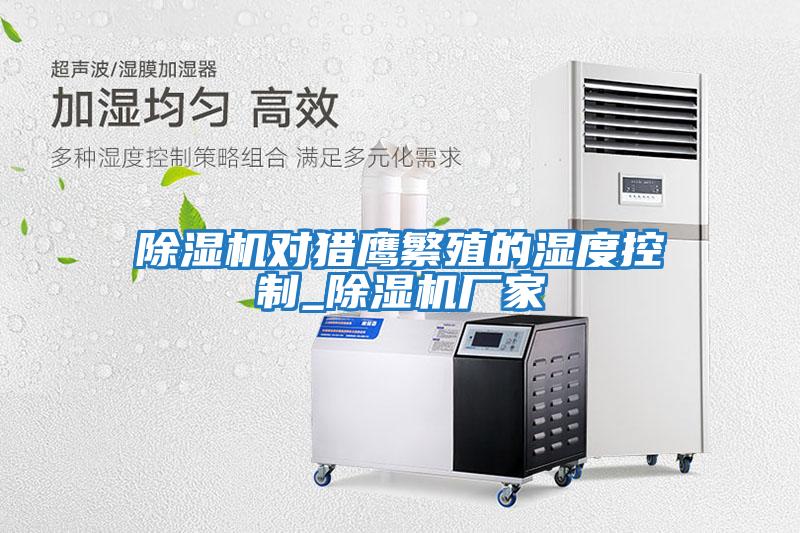 除濕機(jī)對獵鷹繁殖的濕度控制_除濕機(jī)廠家