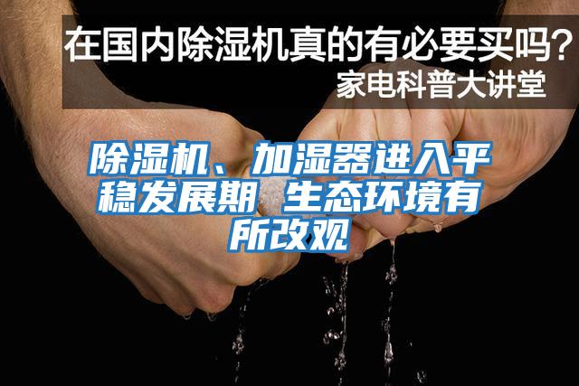除濕機、加濕器進入平穩發展期 生態環境有所改觀