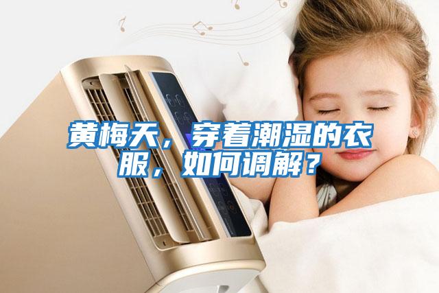 黃梅天，穿著潮濕的衣服，如何調解？