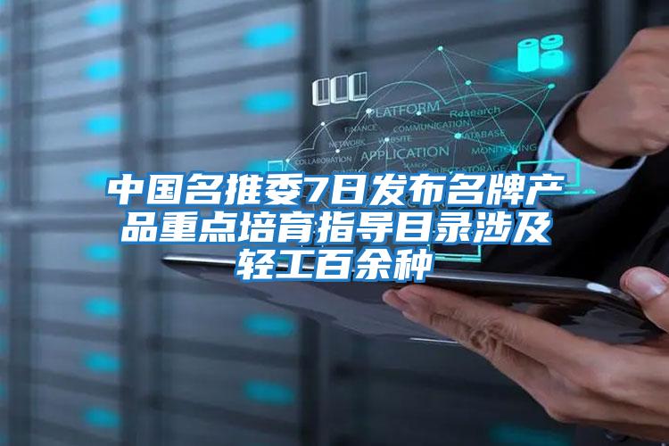 中國名推委7日發(fā)布名牌產(chǎn)品重點培育指導目錄涉及輕工百余種