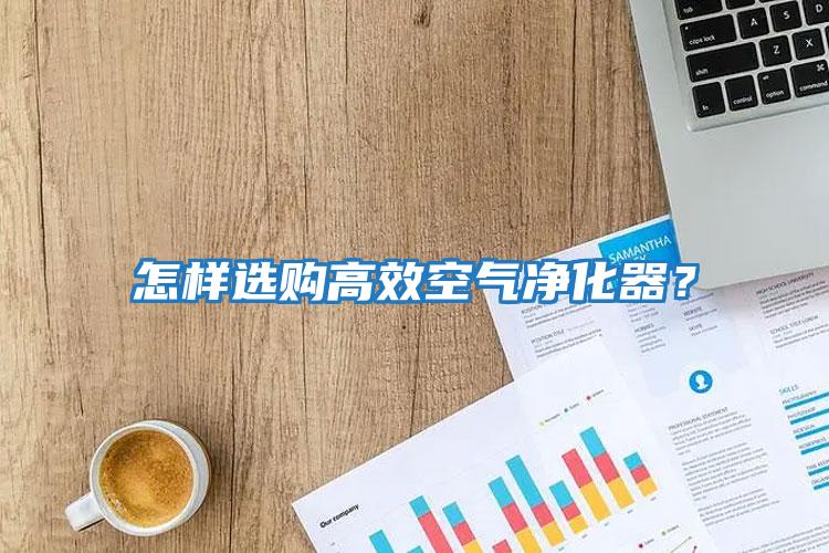 怎樣選購(gòu)高效空氣凈化器？