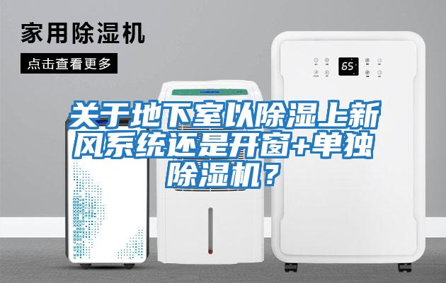 關(guān)于地下室以除濕上新風系統(tǒng)還是開窗+單獨除濕機？