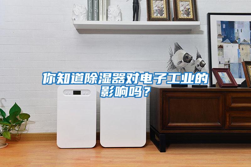 你知道除濕器對電子工業的影響嗎？