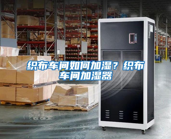 織布車(chē)間如何加濕？織布車(chē)間加濕器