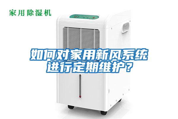 如何對(duì)家用新風(fēng)系統(tǒng)進(jìn)行定期維護(hù)？