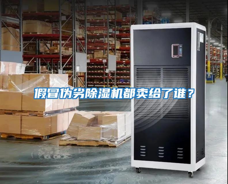 假冒偽劣除濕機(jī)都賣給了誰(shuí)？