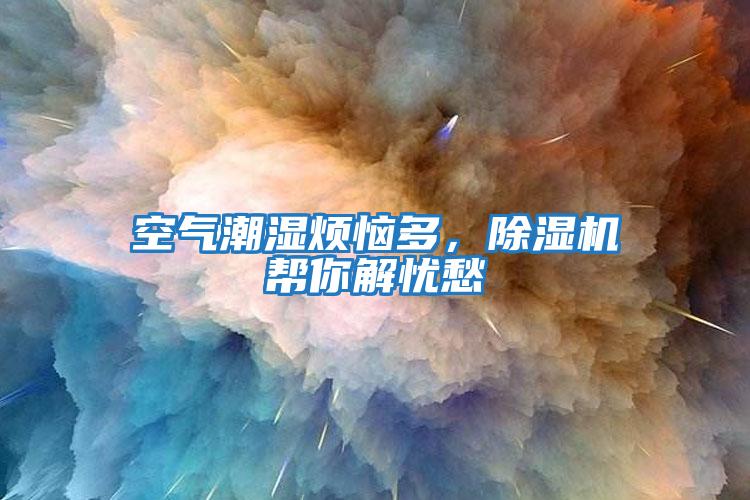 空氣潮濕煩惱多，除濕機幫你解憂愁