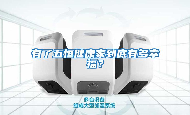 有了五恒健康家到底有多幸福？