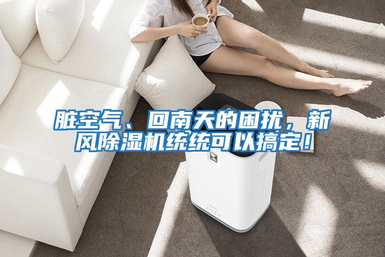 臟空氣、回南天的困擾，新風除濕機統統可以搞定！