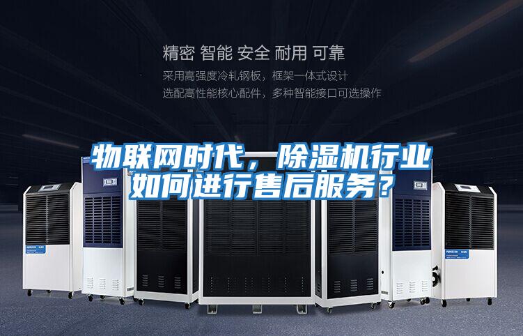 物聯網時代，除濕機行業如何進行售后服務？