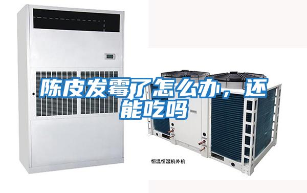 陳皮發(fā)霉了怎么辦，還能吃嗎